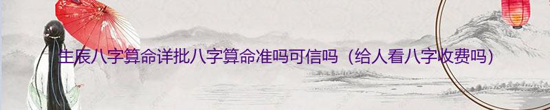 生辰八字算命详批八字算命准吗可信吗（给人看八字收费吗）