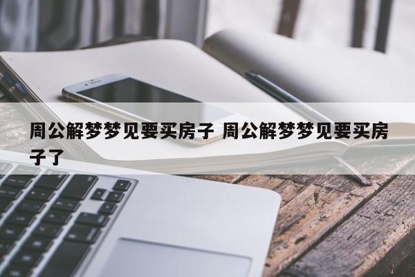 周公解梦：梦见买房子，会有灾难的事情发生！