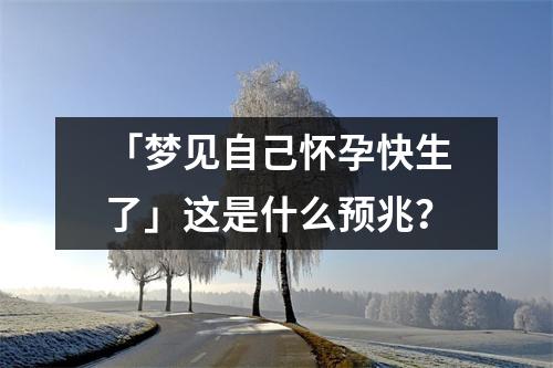 梦见自己怀孕快生了：这是什么预兆？