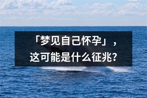 「梦见自己怀孕」，这可能是什么征兆？