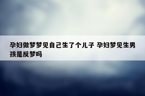 孕妇做梦梦见自己生了个儿子，你知道吗？