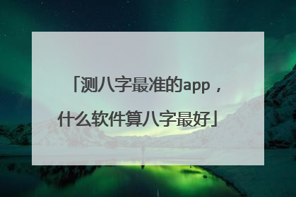 测八字最准的app，什么软件算八字最好