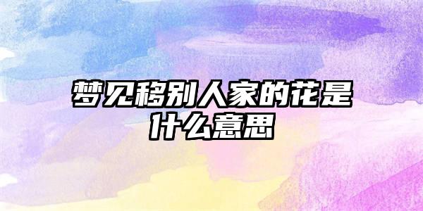 梦见移别人家的花是什么意思