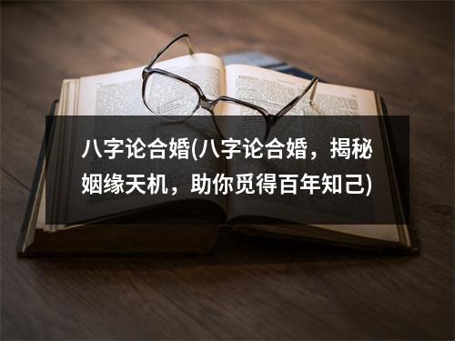 八字论合婚(八字论合婚，揭秘姻缘天机，助你觅得百年知己)