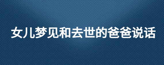 风水堂：梦见死去的父亲的心理解梦