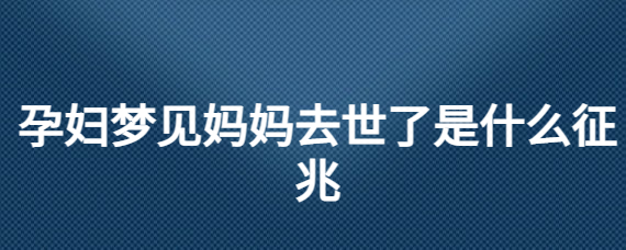 慈世堂：孕妇梦见自己过世的妈妈预示着什么