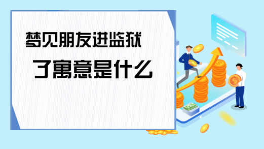 梦到朋友进监狱了，预示你将迎来好财运！